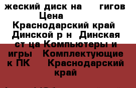 жеский диск на 500 гигов › Цена ­ 2 000 - Краснодарский край, Динской р-н, Динская ст-ца Компьютеры и игры » Комплектующие к ПК   . Краснодарский край